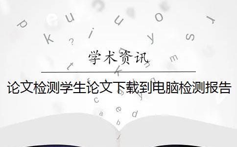 論文檢測學(xué)生論文下載到電腦檢測報告怎樣鑒定正品