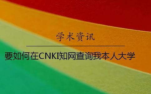 要如何在CNKI知網(wǎng)查詢我本人大學(xué)生論文