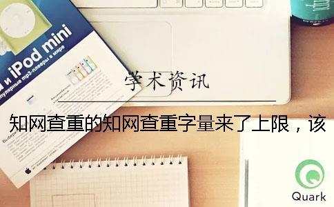 知網查重的知網查重字量來了上限，該怎么處理？