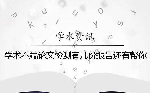 學(xué)術(shù)不端論文檢測有幾份報(bào)告還有幫你解讀報(bào)告？