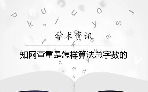 知網查重是怎樣算法總字數的？