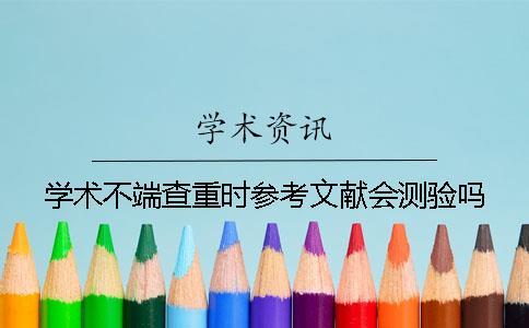 學(xué)術(shù)不端查重時(shí)參考文獻(xiàn)會(huì)測驗(yàn)嗎？