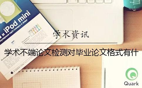 學術不端論文檢測對畢業論文格式有什么要求？