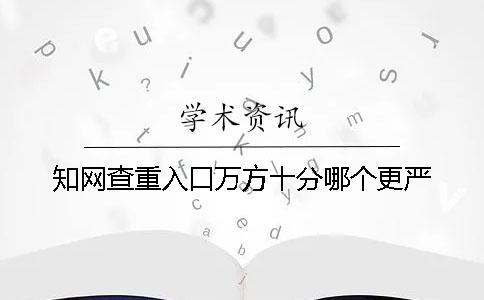 知網(wǎng)查重入口萬方十分哪個(gè)更嚴(yán)