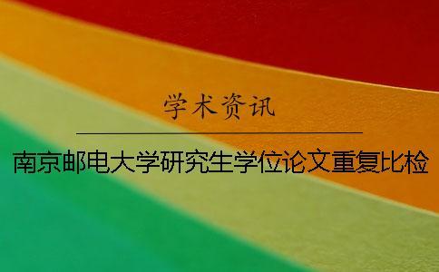 南京郵電大學(xué)研究生學(xué)位論文重復(fù)比檢測及處理規(guī)定