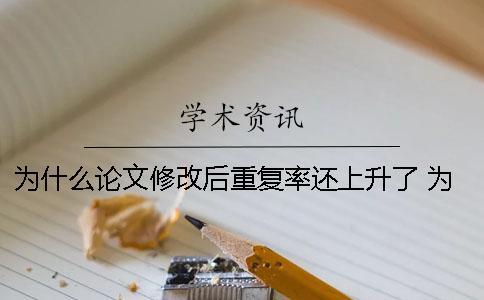 為什么論文修改后重復(fù)率還上升了 為什么自己寫的論文重復(fù)率高