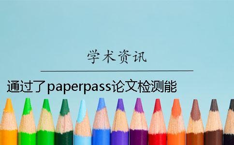 通過了paperpass論文檢測能夠通過知網(wǎng)系統(tǒng)嗎？