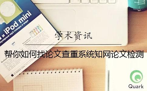 幫你如何找論文查重系統(tǒng)？知網(wǎng)論文檢測(cè)有那些優(yōu)勢(shì)？