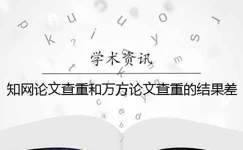 知網(wǎng)論文查重和萬(wàn)方論文查重的結(jié)果差多少？