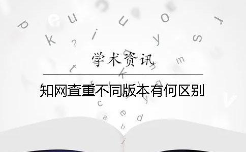 知網(wǎng)查重不同版本有何區(qū)別？