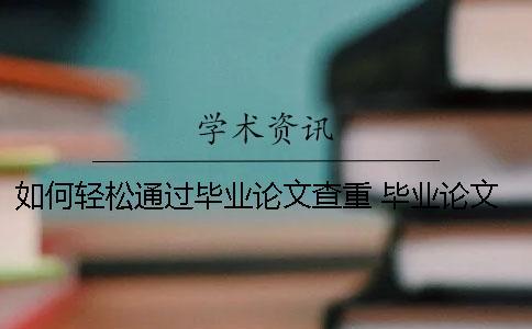 如何輕松通過畢業(yè)論文查重？ 畢業(yè)論文學(xué)校查重過了就可以畢業(yè)了嗎