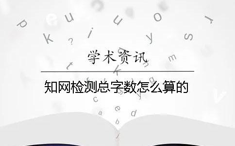 知網(wǎng)檢測(cè)總字?jǐn)?shù)怎么算的