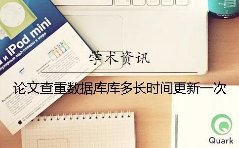 論文查重數(shù)據(jù)庫庫多長時間更新一次？