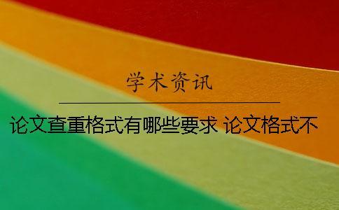 論文查重格式有哪些要求？ 論文格式不正確會影響查重嗎