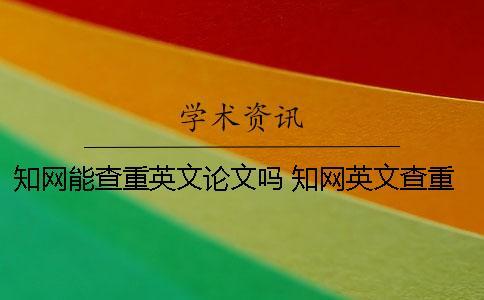 知網(wǎng)能查重英文論文嗎？ 知網(wǎng)英文查重率很低吧