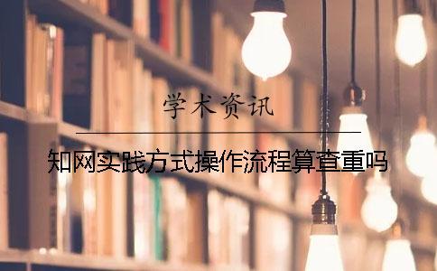 知網(wǎng)實踐方式操作流程算查重嗎