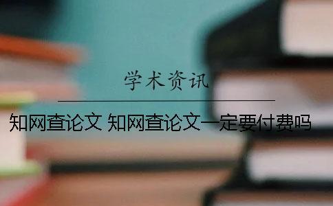 知網(wǎng)查論文 知網(wǎng)查論文一定要付費嗎