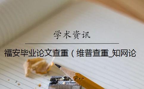 福安畢業論文查重（維普查重_知網論文查重）