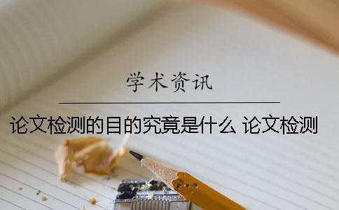 論文檢測的目的究竟是什么？ 論文檢測中是否引證是什么意思