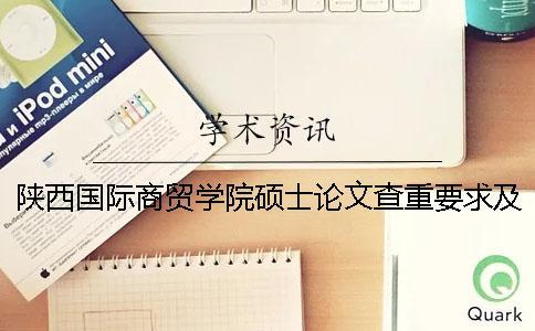 陜西國(guó)際商貿(mào)學(xué)院碩士論文查重要求及重復(fù)率 陜西國(guó)際商貿(mào)學(xué)院碩士專業(yè)一
