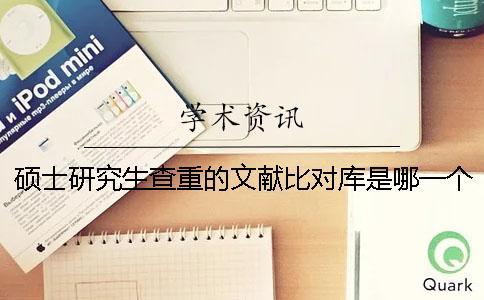 碩士研究生查重的文獻(xiàn)比對(duì)庫是哪一個(gè)？