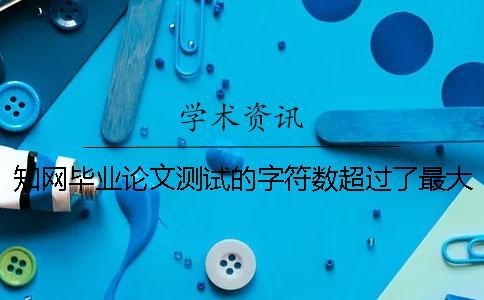 知網畢業論文測試的字符數超過了最大限制如何做？