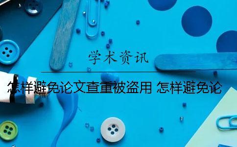 怎樣避免論文查重被盜用？ 怎樣避免論文重復率高