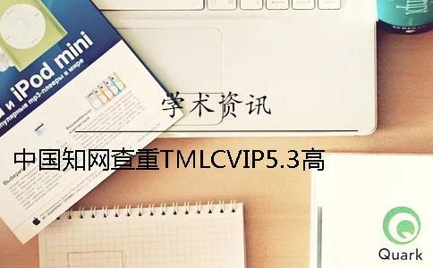 中國(guó)知網(wǎng)查重TMLCVIP5.3高校論文查重