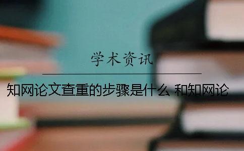 知網(wǎng)論文查重的步驟是什么？ 和知網(wǎng)論文查重差不多的是哪一個？