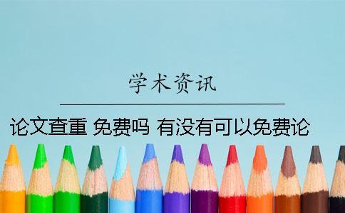 論文查重 免費(fèi)嗎？ 有沒(méi)有可以免費(fèi)論文查重的