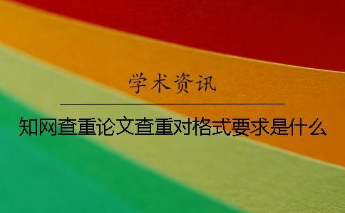 知網查重論文查重對格式要求是什么？