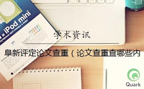 阜新評定論文查重（論文查重查哪些內(nèi)容_畢業(yè)論文查重網(wǎng)站）