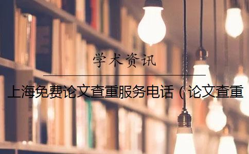 上海免費(fèi)論文查重服務(wù)電話(huà)（論文查重軟件_論文查重怎么算重復(fù)）