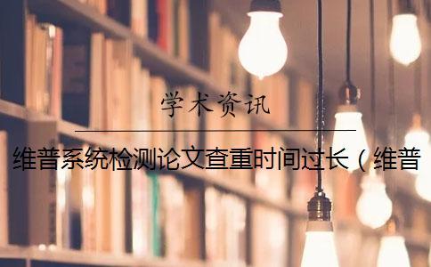 維普系統(tǒng)檢測(cè)論文查重時(shí)間過長(zhǎng)(維普查重收費(fèi)標(biāo)準(zhǔn)_維普查重比知網(wǎng)嚴(yán)嗎) 維普系統(tǒng)檢測(cè)論文查重時(shí)間過長(zhǎng)(維普查重收費(fèi)標(biāo)準(zhǔn)_維普查重比知網(wǎng)嚴(yán)嗎)