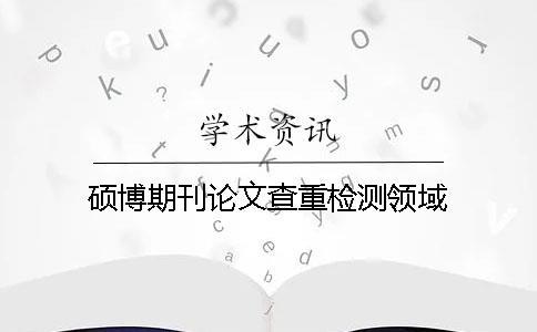 碩博期刊論文查重檢測(cè)領(lǐng)域