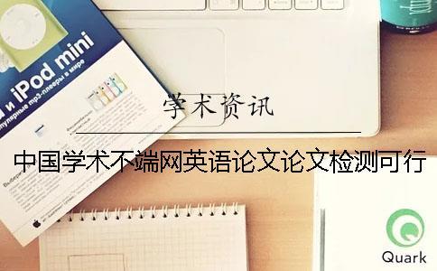 中國學(xué)術(shù)不端網(wǎng)英語論文論文檢測可行嗎？
