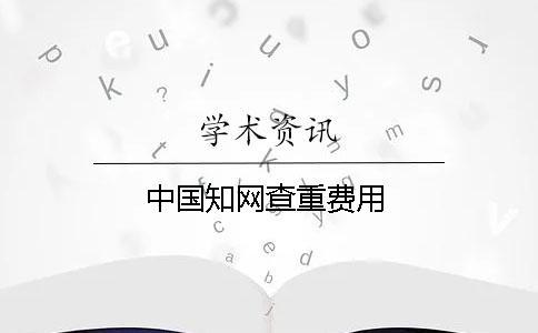 中國知網(wǎng)查重費(fèi)用