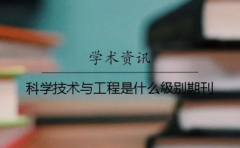 科學(xué)技術(shù)與工程是什么級(jí)別期刊