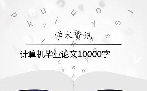 計算機畢業(yè)論文10000字