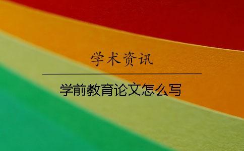 學(xué)前教育論文怎么寫(xiě)