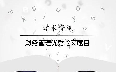 財(cái)務(wù)管理優(yōu)秀論文題目
