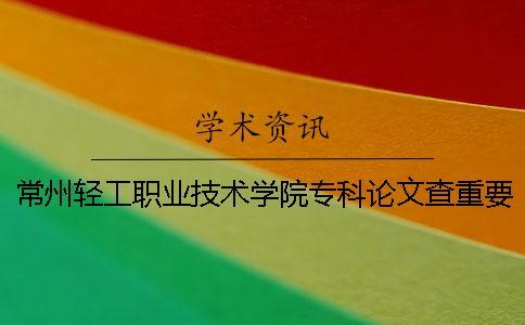 常州輕工職業(yè)技術(shù)學(xué)院專科論文查重要求及重復(fù)率