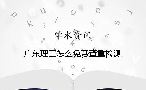 廣東理工怎么免費(fèi)查重檢測