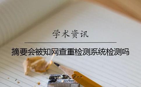 摘要會被知網(wǎng)查重檢測系統(tǒng)檢測嗎？