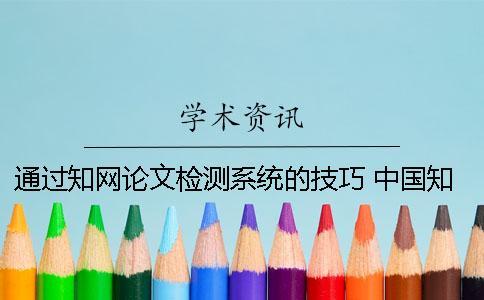 通過(guò)知網(wǎng)論文檢測(cè)系統(tǒng)的技巧 中國(guó)知網(wǎng)大學(xué)生論文檢測(cè)系統(tǒng)(學(xué)生)用戶名