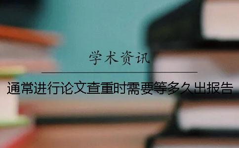 通常進行論文查重時需要等多久出報告？