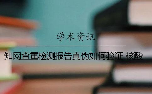 知網查重檢測報告真偽如何驗證？ 核酸檢測報告怎么查真偽一