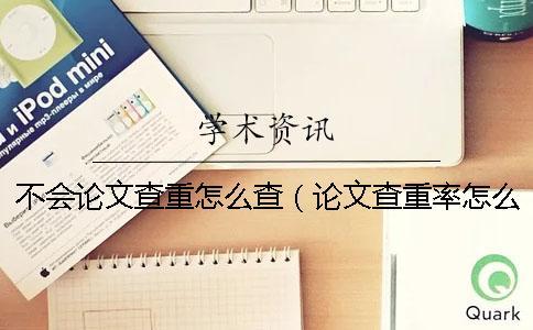 不會論文查重怎么查（論文查重率怎么查_查重參考文獻要查嗎）